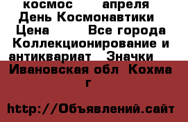 1.1) космос : 12 апреля - День Космонавтики › Цена ­ 49 - Все города Коллекционирование и антиквариат » Значки   . Ивановская обл.,Кохма г.